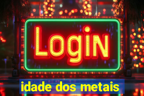 idade dos metais